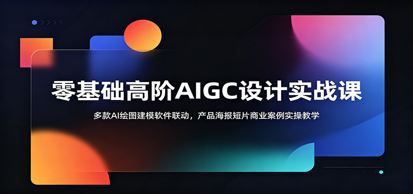 零基础高阶AIGC设计实战课：多款AI绘图建模软件联动，产品海报短片商业案例实操教学-创享网