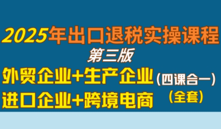 崔sir·出口退税实操-外贸企业+生产企业+跨境电商+进口企业(四课合一) - 创享网-创享网