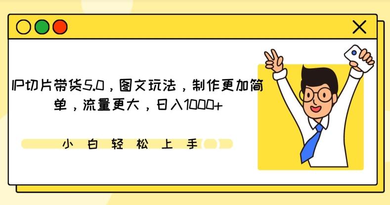 IP切片带货5.0，图文玩法，制作更加简单，流量更大，日入1000+【揭秘】 - 创享网-创享网