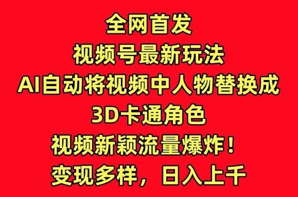 全网首发视频号最新玩法，AI自动将视频中人物替换成3D卡通角色，视频新颖流量爆炸【揭秘】 - 创享网-创享网