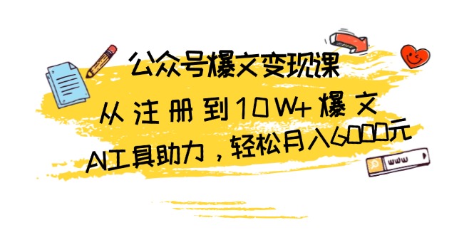 公众号爆文变现课：从注册到10W+爆文，AI工具助力，轻松月入6000元 - 创享网-创享网