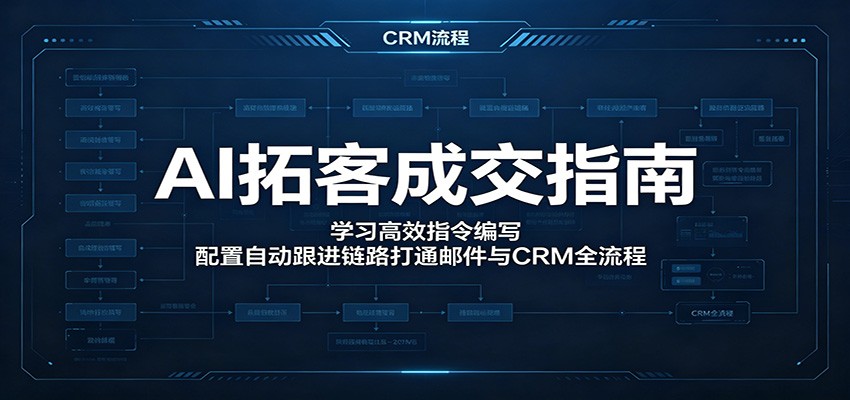 AI拓客成交指南：学习高效指令编写，配置自动跟进链路打通邮件与CRM全流程-创享网