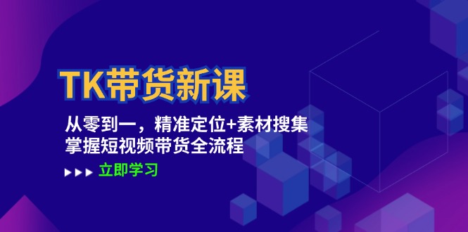 TK带货新课：从零到一，精准定位+素材搜集 掌握短视频带货全流程 - 创享网-创享网