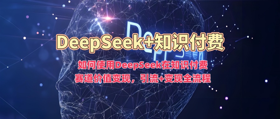 如何使用DeepSeek在知识付费赛道价值变现，引流+变现全流程 - 创享网-创享网