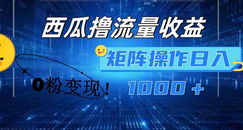 西瓜视频撸流量，简单上手，0粉变现矩阵操作，日入1000+【揭秘】 - 创享网-创享网