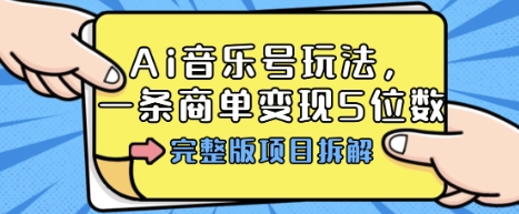 Ai音乐号玩法，多平台几十万粉，一条商单变现5位数，完整版项目拆解-创享网