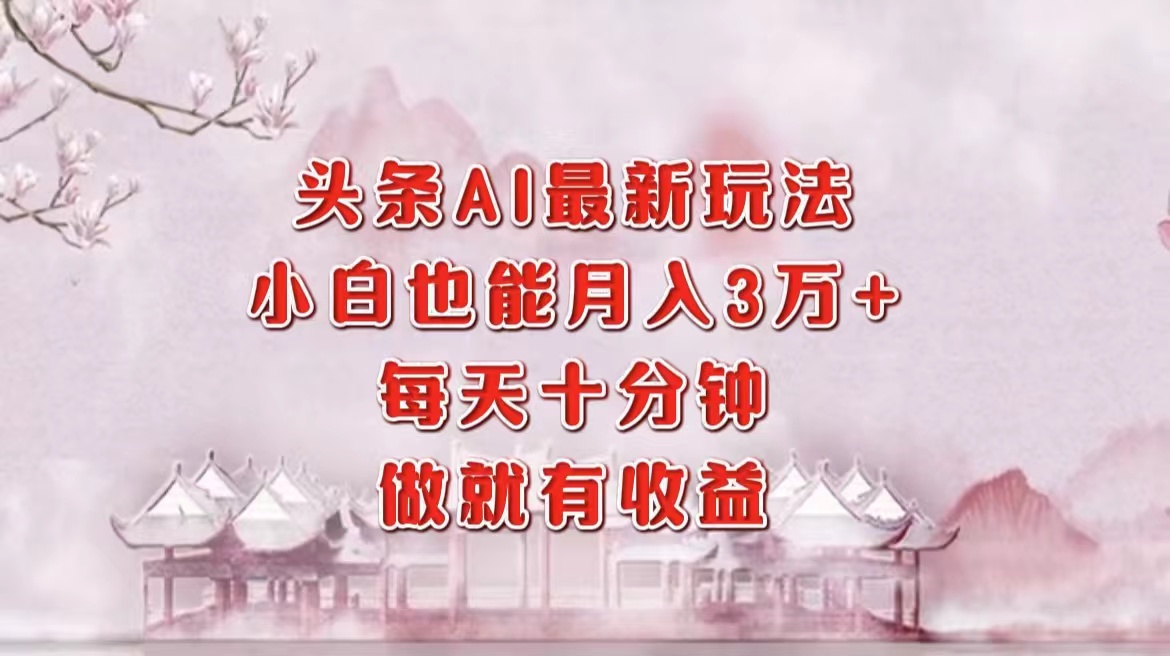 头条AI最新玩法，小白轻松月入三万＋，每天十分钟，做就有收益 - 创享网-创享网