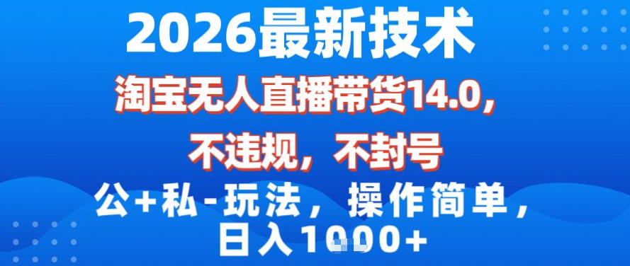 2026最新技术，淘宝无人直播带货14.0，不封号，不违规，公+私玩法，操作简单，日入1k【揭秘】-创享网