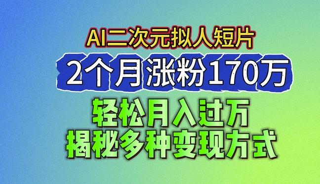 2024最新蓝海AI生成二次元拟人短片，2个月涨粉170万，揭秘多种变现方式【揭秘】 - 创享网-创享网