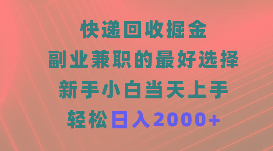(9546期)快递回收掘金，副业兼职的最好选择，新手小白当天上手，轻松日入2000+ - 创享网-创享网