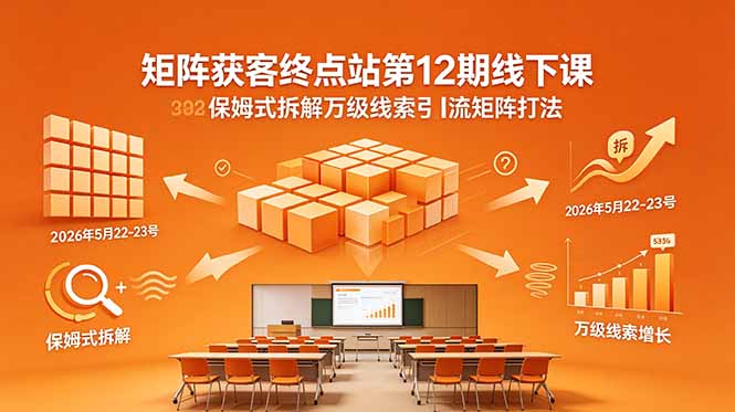 矩阵获客终点站第12期线下课 2026年5月22-23号 保姆式拆解万级线索引流矩阵打法 - 创享网-创享网