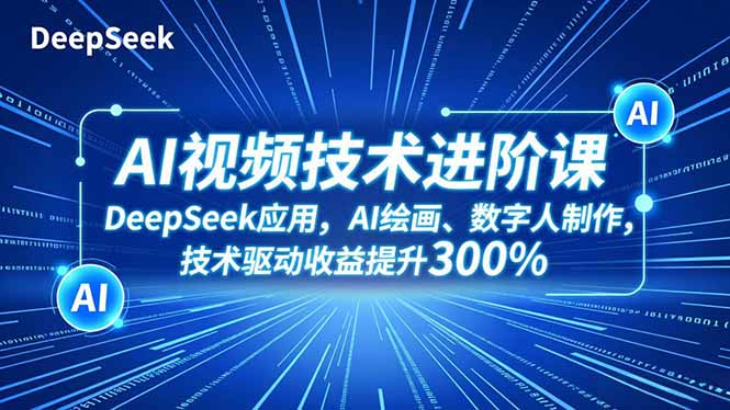 AI视频技术进阶课，DeepSeek应用、AI绘画、数字人制作，技术驱动收益提升300%-创享网