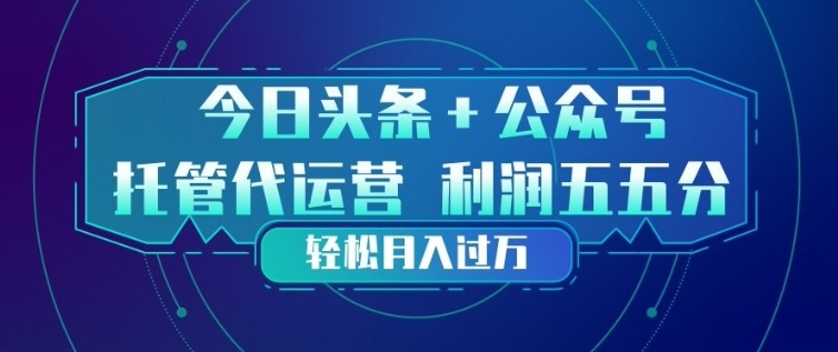 今日头条+公众号双重代运营模式，每天花费十分钟发布，单日稳定变现3张+【揭秘】-创享网