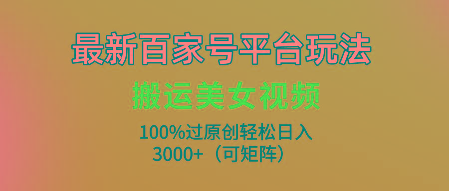 (9852期)最新百家号平台玩法，搬运美女视频100%过原创大揭秘，轻松日入3000+(可... - 创享网-创享网