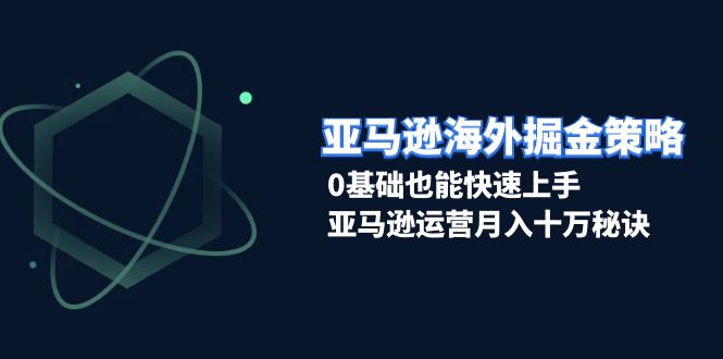 亚马逊海外掘金策略，0基础也能快速上手，亚马逊运营月入十万秘诀 - 创享网-创享网