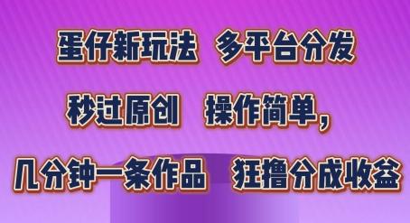 蛋仔新玩法，多平台分发，秒过原创，操作简单，几分钟一条作品，狂撸分成收益【揭秘】 - 创享网-创享网