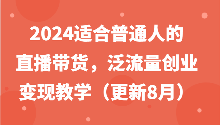 2024适合普通人的直播带货，泛流量创业变现教学(更新8月) - 创享网-创享网