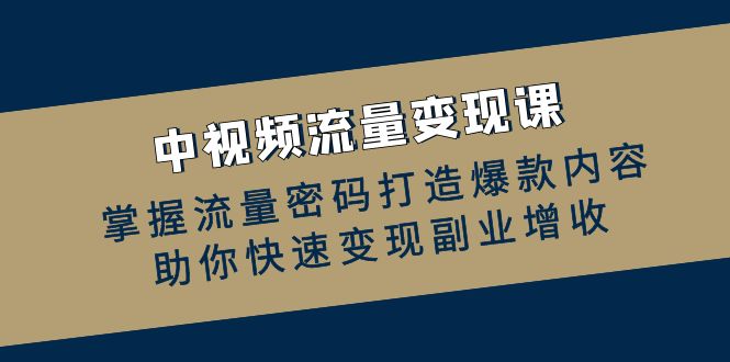 中视频流量变现课：掌握流量密码打造爆款内容，助你快速变现副业增收 - 创享网-创享网