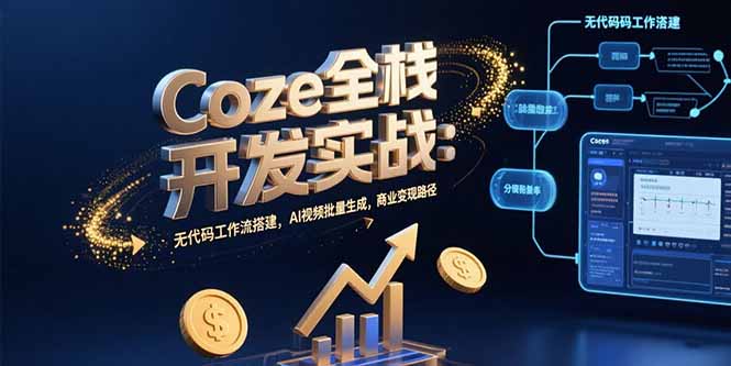 Coze全栈开发实战：无代码工作流搭建，AI视频批量生成，商业变现路径 - 创享网-创享网