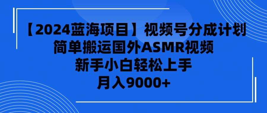 (9743期)【2024蓝海项目】视频号分成计划，无脑搬运国外ASMR视频，新手小白轻松... - 创享网-创享网