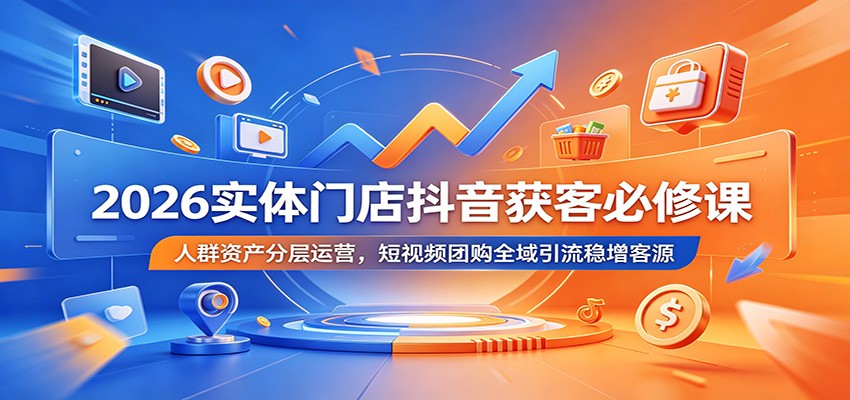 2026实体门店抖音获客必修课：人群资产分层运营，短视频团购全域引流稳增客源-创享网
