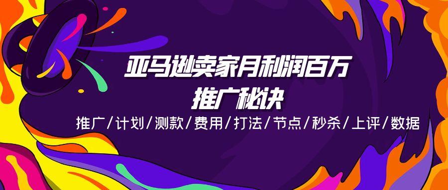 亚马逊卖家月利润百万的推广秘诀，推广/计划/测款/费用/打法/节点/秒杀... - 创享网-创享网