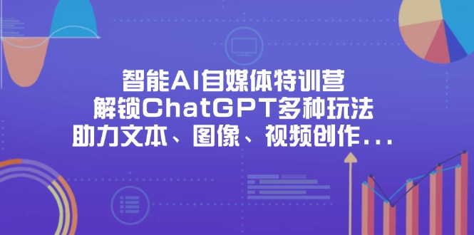 智能AI自媒体特训营，解锁ChatGPT多种玩法，助力文本、图像、视频创作... - 创享网-创享网