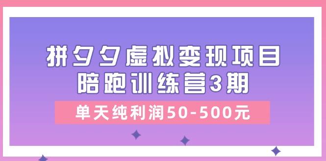 某收费培训《拼夕夕虚拟变现项目陪跑训练营3期》单天纯利润50-500元 - 创享网-创享网