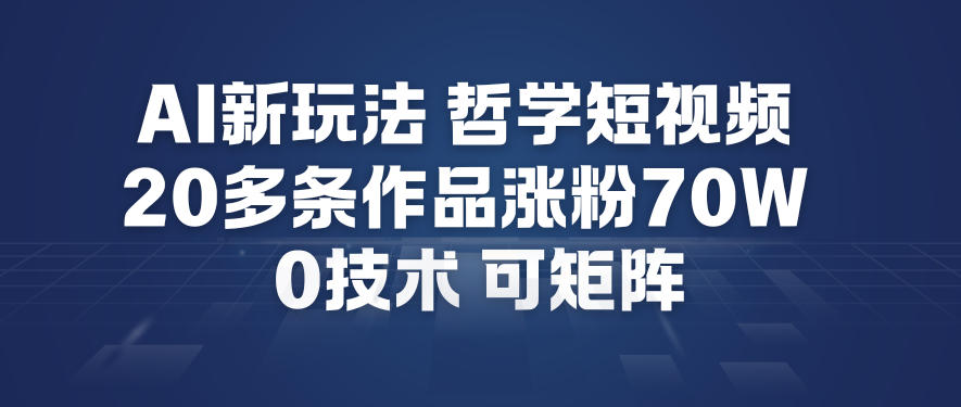 AI新玩法哲学短视频制作教学，20多条作品涨粉70W，0成本赛道，可矩阵-创享网