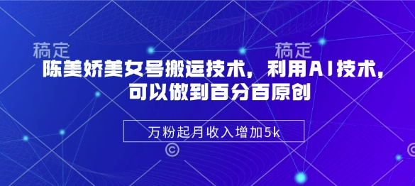 陈美娇美女号搬运技术，利用AI技术，可以做到百分百原创，万粉起月收入增加5k - 创享网-创享网