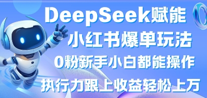 DeepSeek赋能小红书爆单玩法0粉新手小白都能操作，执行力跟上收益轻松上W，懒人勿做 - 创享网-创享网