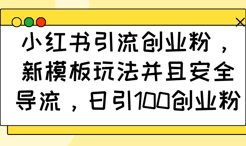 小红书引流创业粉，新模板玩法并且安全导流，日引100创业粉 - 创享网-创享网