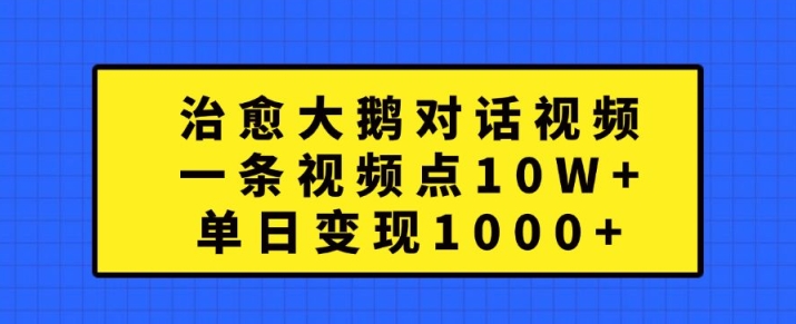 治愈大鹅对话视频，一条视频点赞 10W+，单日变现1k+【揭秘】 - 创享网-创享网