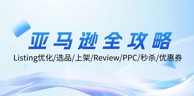 亚马逊全攻略：Listing优化/选品/上架/Review/PPC/秒杀/优惠券/无水印课 - 创享网-创享网