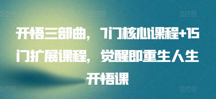 开悟三部曲，7门核心课程+15门扩展课程，觉醒即重生人生开悟课 - 创享网-创享网