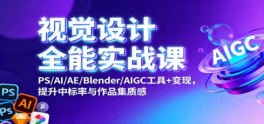 视觉设计全能实战课：PS/AI/AE/Blender/AIGC工具+变现，提升中标率与作品集质感-创享网