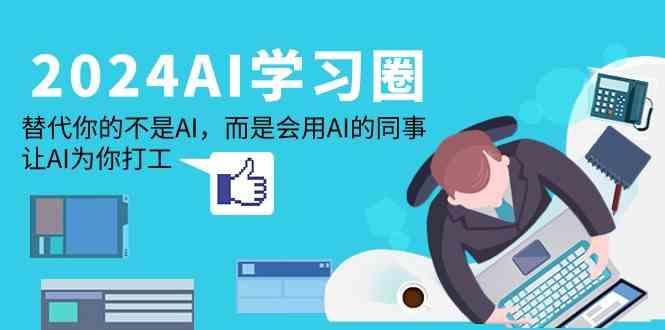 2024AI学习圈：替代你的不是AI，而是会用AI的同事，让AI为你打工 - 创享网-创享网