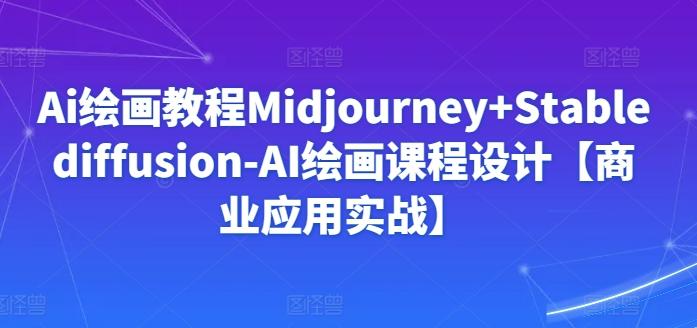 Ai绘画教程Midjourney+Stablediffusion-AI绘画课程设计【商业应用实战】 - 创享网-创享网