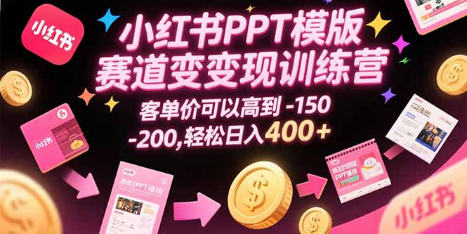 小红书PPT模版赛道变现训练营，客单价可以高到150-200，轻松日入400+ - 创享网-创享网