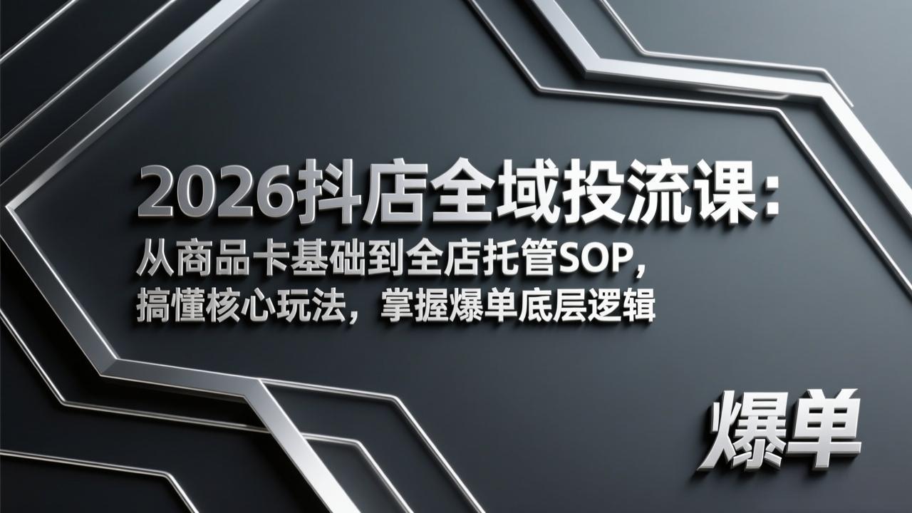 2026抖店全域投流课：从商品卡基础到全店托管SOP，搞懂核心玩法，掌握爆单底层逻辑-创享网