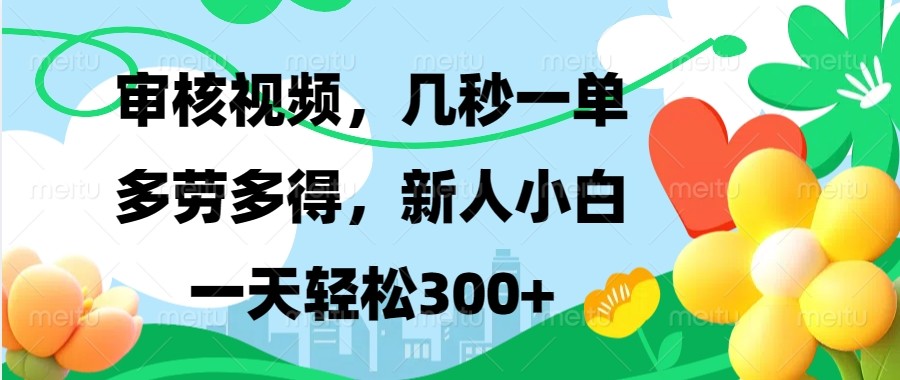 审核视频，几秒一单，多劳多得，新人小白一天轻松300+ - 创享网-创享网