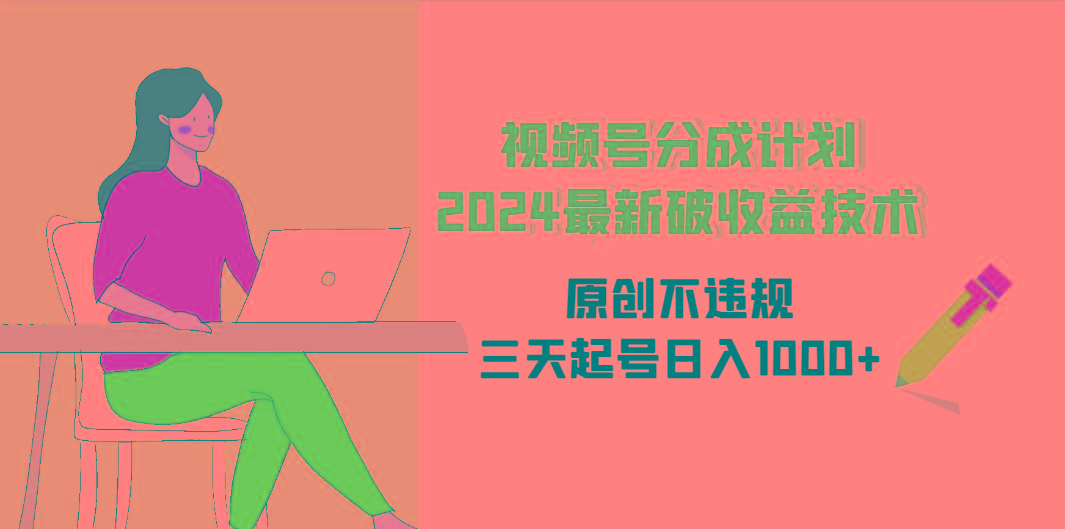 (9289期)视频号分成计划2024最新破收益技术，原创不违规，三天起号日入1000+ - 创享网-创享网