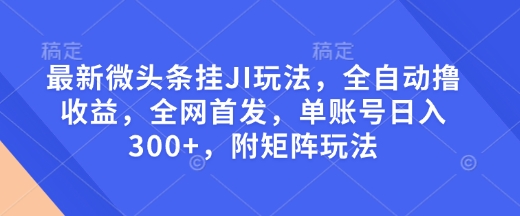 最新微头条挂JI玩法，全自动撸收益，全网首发，单账号日入300+，附矩阵玩法【揭秘】 - 创享网-创享网
