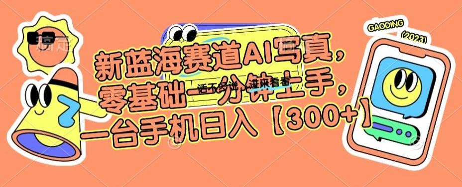 新蓝海赛道AI写真，零基础一分钟上手，一台手机日入300+【揭秘】 - 创享网-创享网