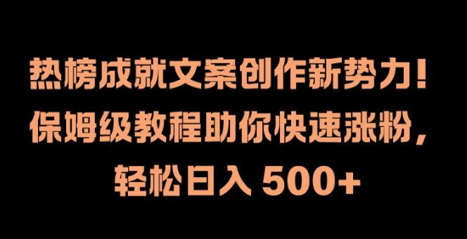 热榜成就文案创作新势力，保姆级教程助你快速涨粉，轻松日入 500+【揭秘】 - 创享网-创享网