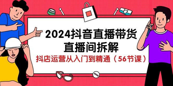 2024抖音直播带货-直播间拆解：抖店运营从入门到精通(56节课 - 创享网-创享网
