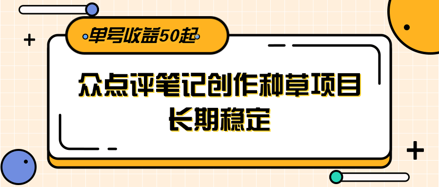 大众点评笔记创作种草项目，长期稳定， 单号收益50起 - 创享网-创享网