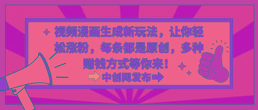 视频漫画生成新玩法，让你轻松涨粉，每条都是原创，多种赚钱方式等你来！ - 创享网-创享网