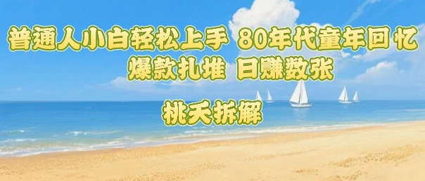 普通人小白轻松上手 80年代童年回忆杀，爆款扎堆，日入数张 - 创享网-创享网