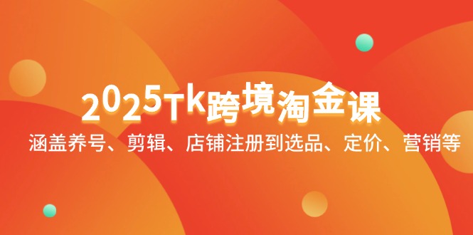 2025Tk跨境淘金课：涵盖养号、剪辑、店铺注册到选品、定价、营销等 - 创享网-创享网